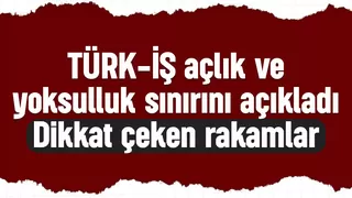 Türk iş açlık ve yoksulluk sınırını açıkladı