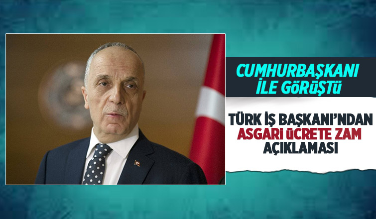 Türk İş Başkanı'ndan asgari ücret zammı açıklaması