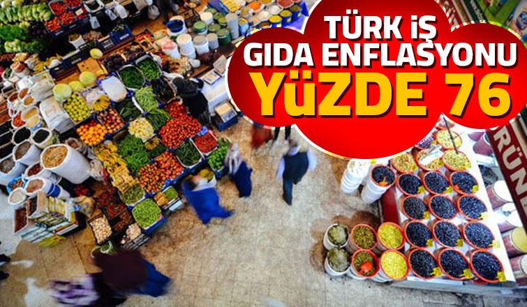 Türk-İş gıda enflasyonu yüzde 76'ya çıktı