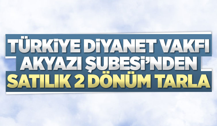 Türkiye Diyanet Vakfı Akyazı Şubesi 2 dönüm tarla satıyor