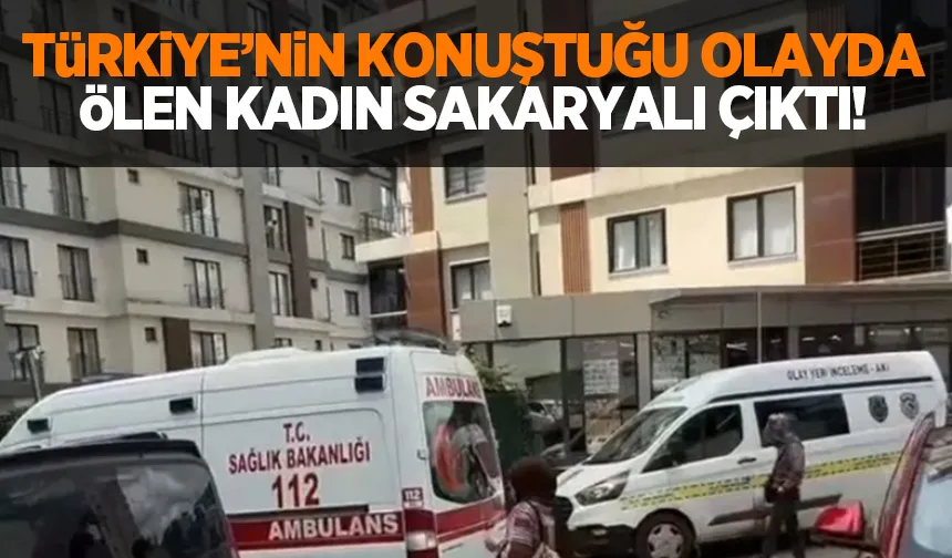 Türkiye'nin konuştuğu olayda ölen kadın Sakaryalı çıktı