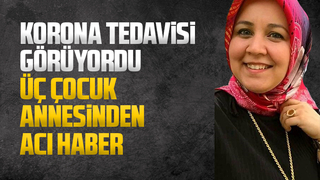 Üç çocuk annesi korona virüse yenik düştü