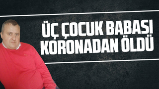 Üç çocuk babası koronadan öldü