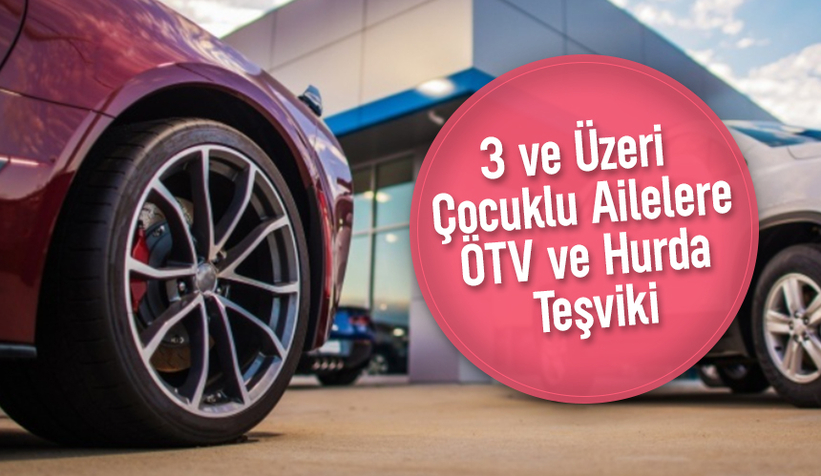Üç ve üzeri çocuklu ailelere ÖTV ve hurda teşviki geliyor