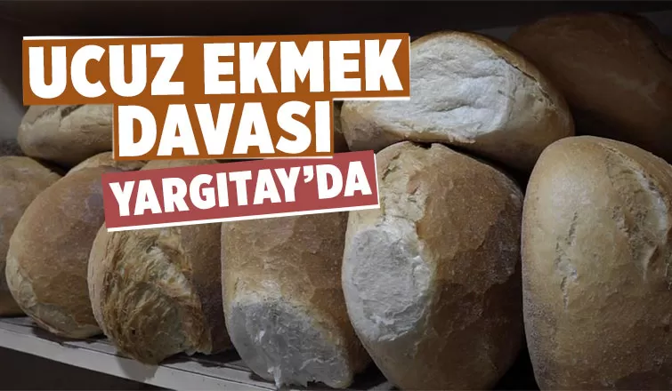  Ucuz ekmek davasında son kararı Yargıtay söyleyecek