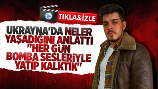 Ukrayna'da dönen öğrenci yaşadıklarını anlattı