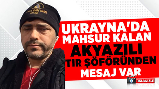 Ukrayna'da mahsur kalan tır şoföründen mesaj var