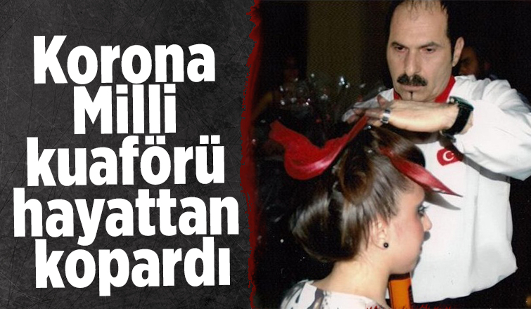 Ünlü kuaför koronadan öldü