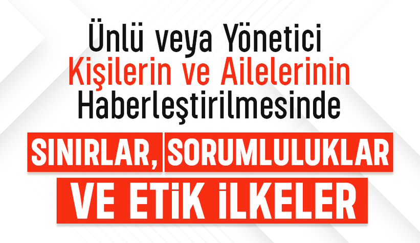 Ünlü veya yönetici kişiler ve ailelerinin haberleştirilmesinde sınırlar, sorumluluklar ve etik ilkeler