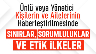 Ünlü veya yönetici kişiler ve ailelerinin haberleştirilmesinde sınırlar, sorumluluklar ve etik ilkeler
