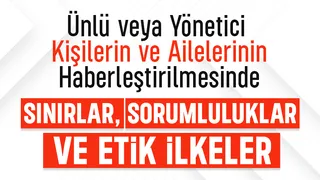 Ünlü veya yönetici kişiler ve ailelerinin haberleştirilmesinde sınırlar, sorumluluklar ve etik ilkeler
