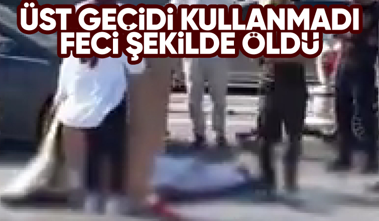 Üst geçidi kullanmadı canından oldu