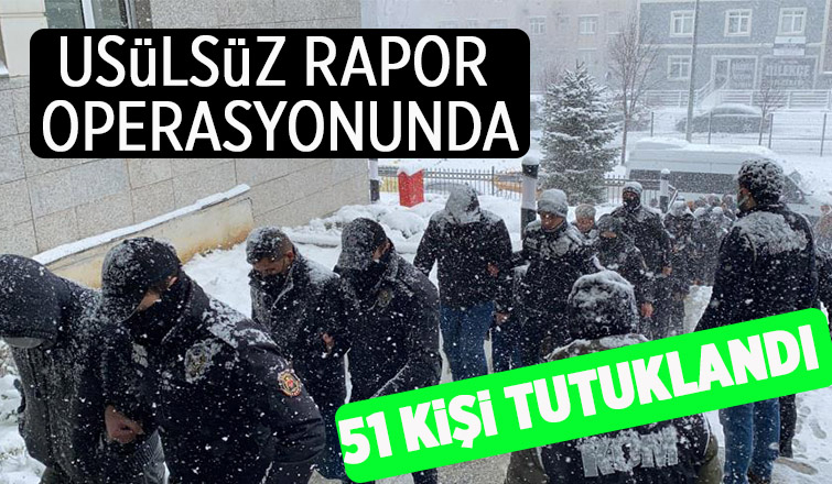 Usulsüz rapor operasyonunda 51 kişiye tutuklama