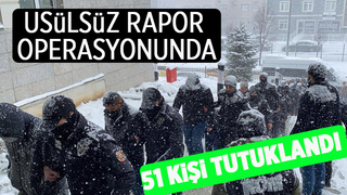 Usulsüz rapor operasyonunda 51 kişiye tutuklama