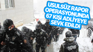  Usulsüz rapor operasyonunda 67 şüpheli adliyede