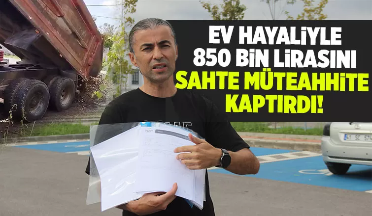 Uygulamadan bulduğu sahte müteahhite 850 bin lira kaptırdı