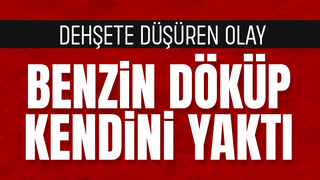Üzerine benzin döküp kendini ateşe verdi