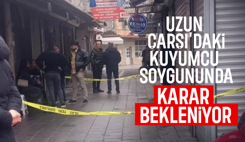 Uzunçarşı'daki soygun davasında son durum