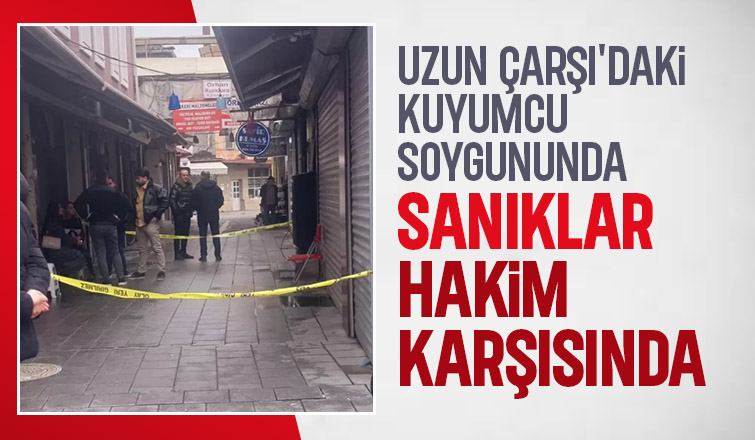 Uzunçarşı'daki soygunun davasına devam edildi
