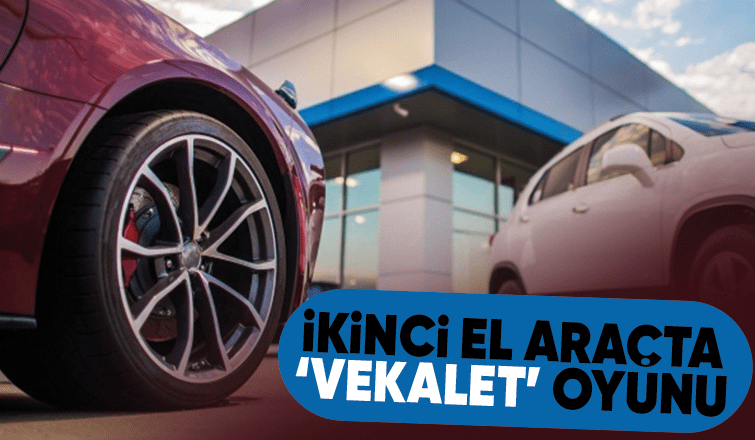 Vekalet yöntemiyle yılda 3 değil, 150 araç satabiliyorlar