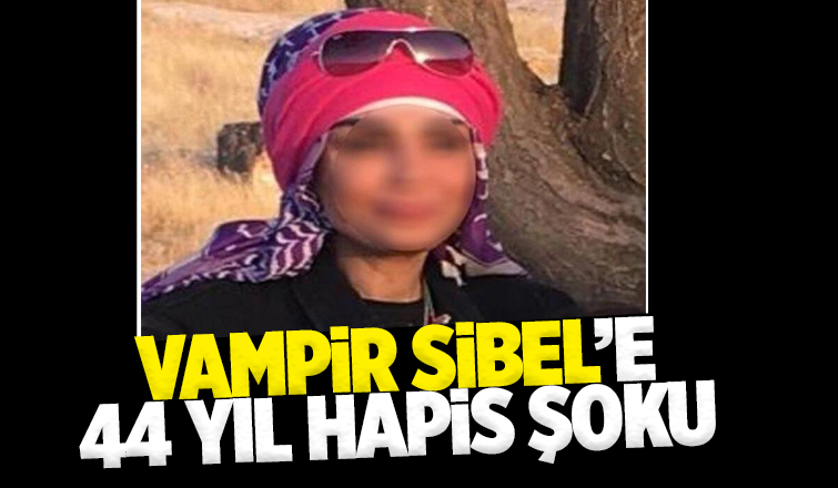 Vampir Sibel'in cezası belli oldu