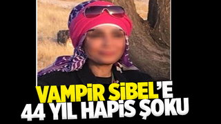 Vampir Sibel'in cezası belli oldu