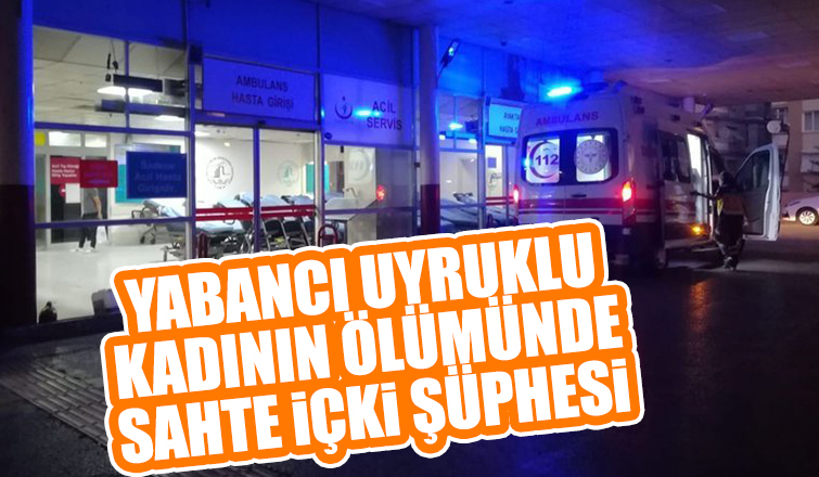 Yabancı uyruklu kadın öldü, sahte içkiden şüpheleniliyor