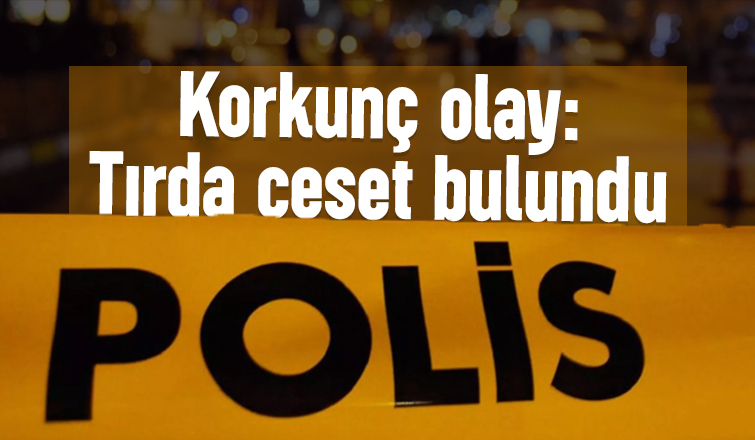 Gece yarısı tırda kanlı son: Cesedi bulundu
