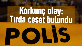 Gece yarısı tırda kanlı son: Cesedi bulundu