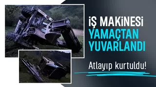 Yamaçtan yuvarlanan iş makinesinin operatörü atlayarak kurtuldu