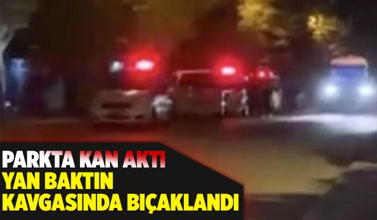 Yan baktın kavgasında bir genç bıçaklandı