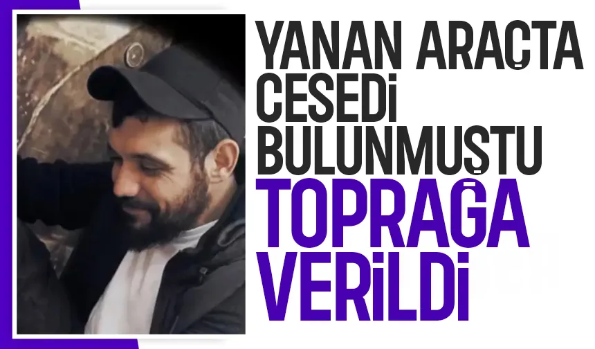 Yanan araçta cesedi bulunmuştu, toprağa verildi