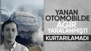 Yanan otomobilde ağır yaralanan gençten acı haber