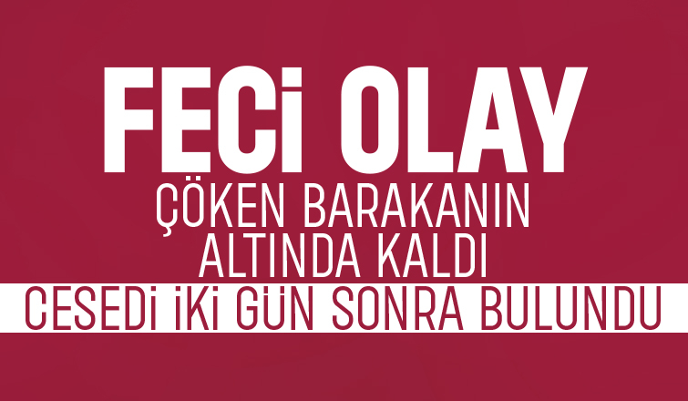 Yaptığı barakanın üzerine çökmesi sonucu öldü