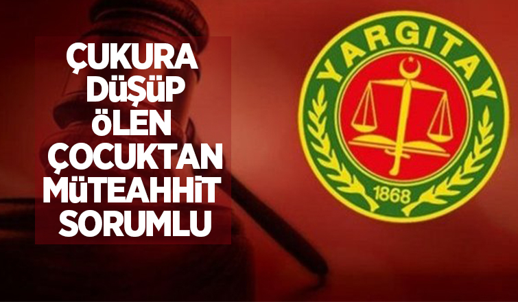 Yargıtay: Çukura düşüp ölen çocuktan müteahhit sorumlu