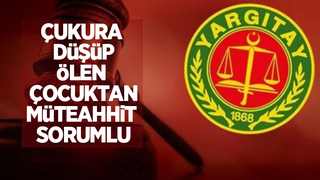 Yargıtay: Çukura düşüp ölen çocuktan müteahhit sorumlu