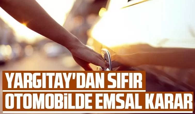 Yargıtay'dan kusurlu sıfır otomobilde emsal karar