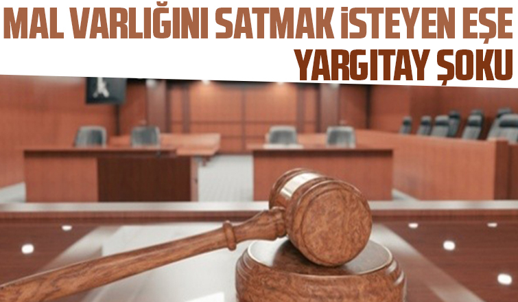 Yargıtay'dan mal varlığını satmak isteyen eşe kötü haber