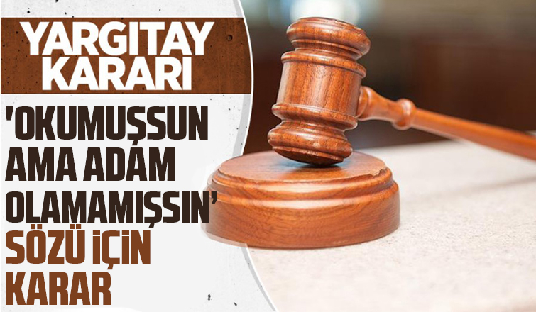 Yargıtay'dan 'Okumuşsun ama adam olamamışsın' sözü için karar