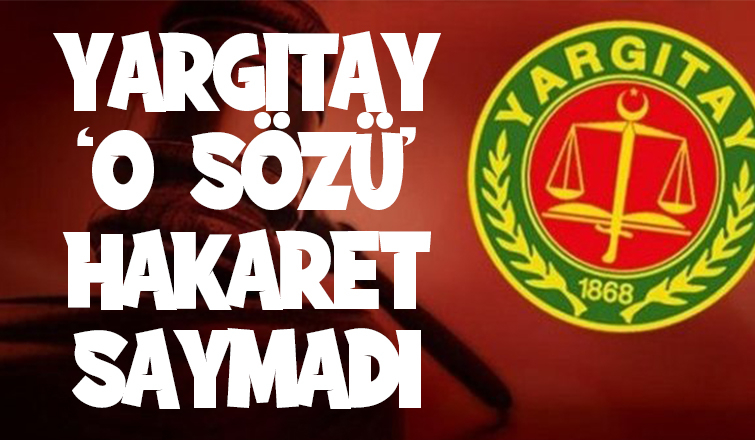 Yargıtay o sözü hakaret saymadı