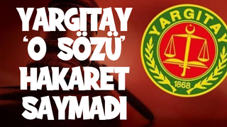 Yargıtay o sözü hakaret saymadı