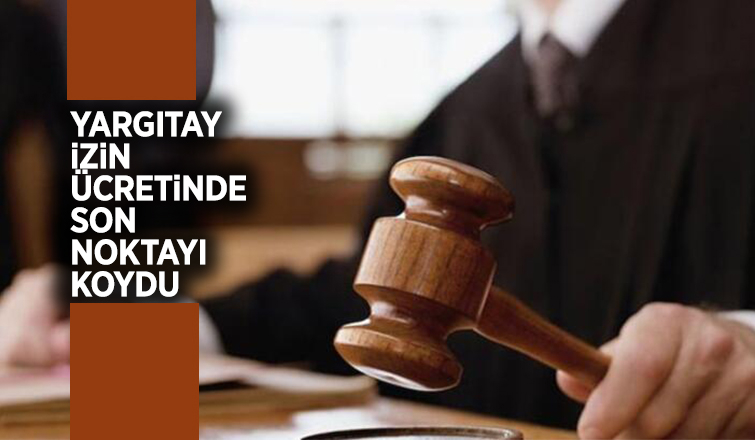 Yargıtay yıllık izin ücretinde son noktayı koydu