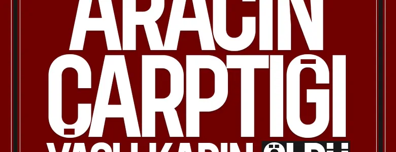 Yaşlı kadın kaza kurbanı oldu