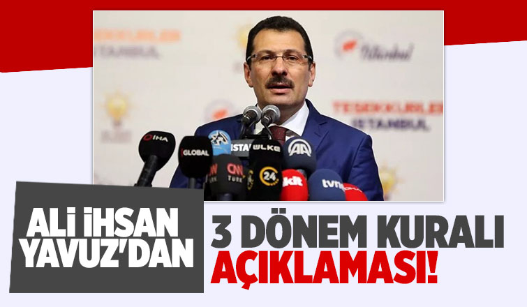 Yavuz'dan 3 dönem kuralı açıklaması; herkesten müracaat alıyoruz