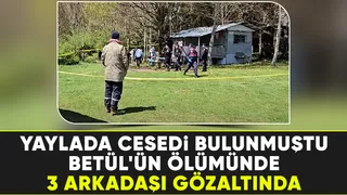 Yaylada cesedi bulunan Betül'ün arkadaşları gözaltına alındı