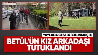 Yaylada cesedi bulunan Betül'ün kız arkadaşı tutuklandı