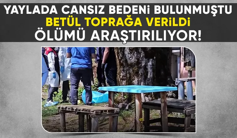 Yaylada ölü bulunmuştu; Betül toprağa verildi