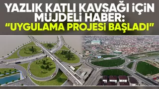 Yazlık Katlı Kavşağı için müjdeli haber: