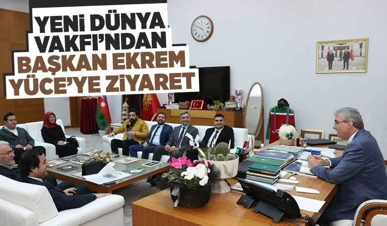 Yeni Dünya Vakfı’ndan Başkan Ekrem Yüce’ye ziyaret