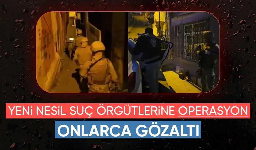 Yeni nesil suç örgütlerine operasyon